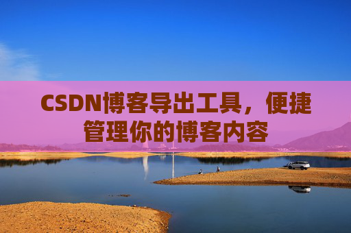 CSDN博客导出工具，便捷管理你的博客内容